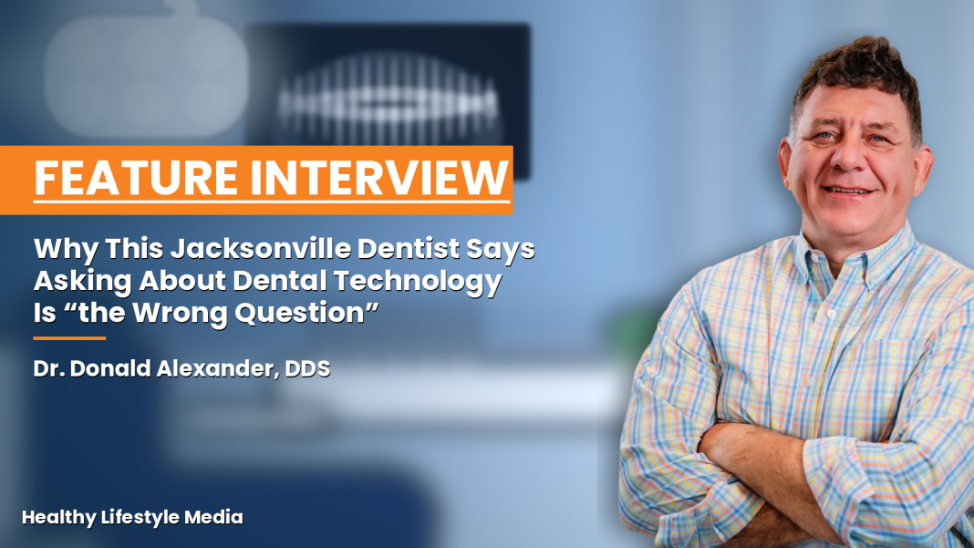 Why This Jacksonville Dentist Says Asking About Dental Technology Is “the Wrong Question” dr donald alexander
